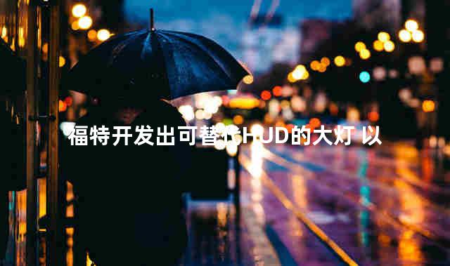 福特开发出可替代HUD的大灯 以提高安全性